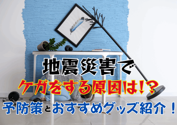 地震災害でケガをする原因は！？予防策とおすすめグッズ紹介！