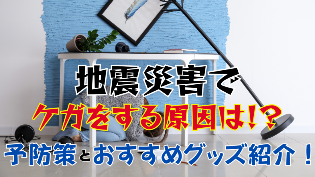 地震災害でケガをする原因は⁉予防対策とおすすめグッズ紹介！