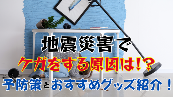 地震災害でケガをする原因は⁉予防対策とおすすめグッズ紹介！