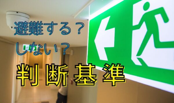 避難する？しない？判断基準～大切なのは「避難所へ行くこと」ではなく「命を守ること」～