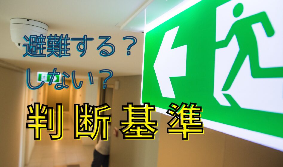 避難する？しない？判断基準～大切なのは「避難所へ行くこと」ではなく「命を守ること」～