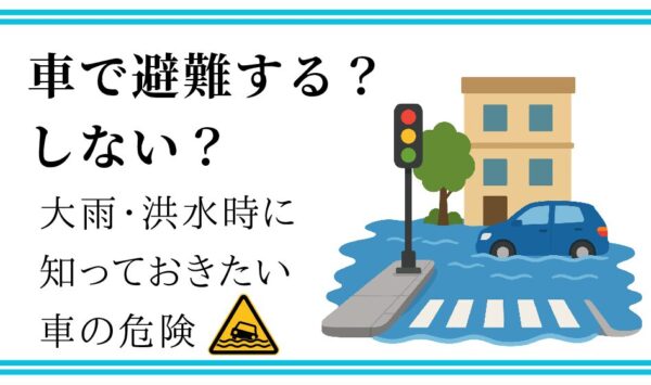 車で避難する？しない？ 大雨・洪水時に知っておきたい車の危険